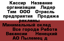 Кассир › Название организации ­ Лидер Тим, ООО › Отрасль предприятия ­ Продажа рекламы › Минимальный оклад ­ 20 000 - Все города Работа » Вакансии   . Ненецкий АО,Пылемец д.